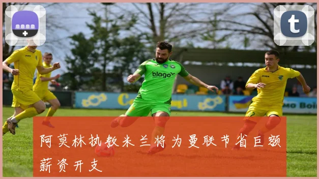 阿莫林执教米兰将为曼联节省巨额薪资开支