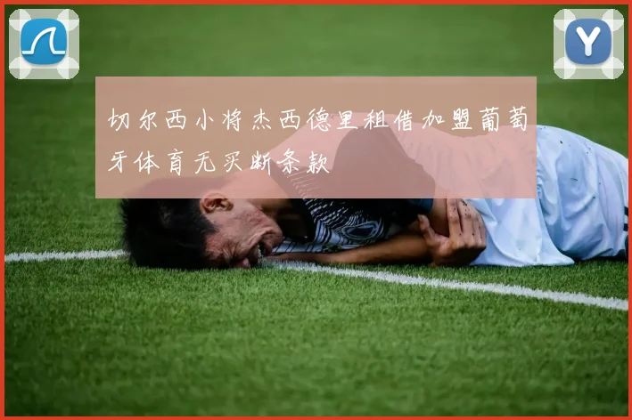 切尔西小将杰西德里租借加盟葡萄牙体育无买断条款