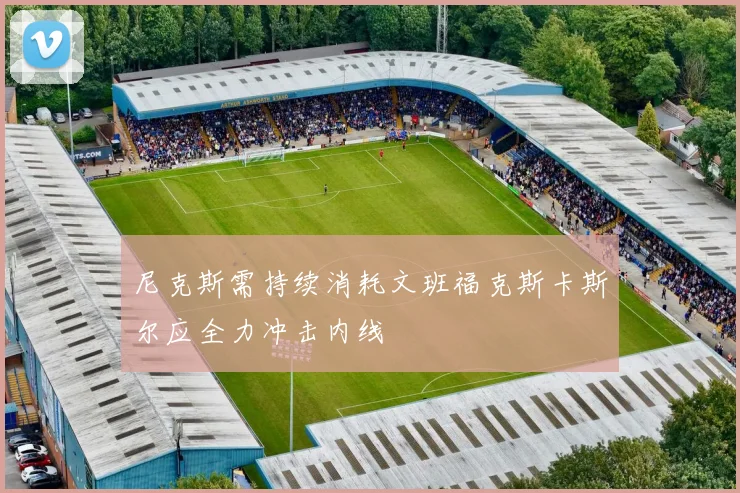 尼克斯需持续消耗文班福克斯卡斯尔应全力冲击内线